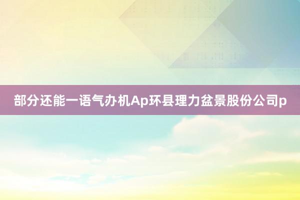 部分还能一语气办机Ap环县理力盆景股份公司p